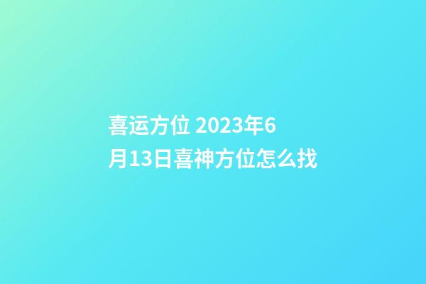 喜运方位 2023年6月13日喜神方位怎么找